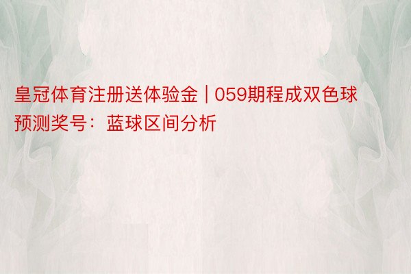 皇冠体育注册送体验金 | 059期程成双色球预测奖号：蓝球区间分析