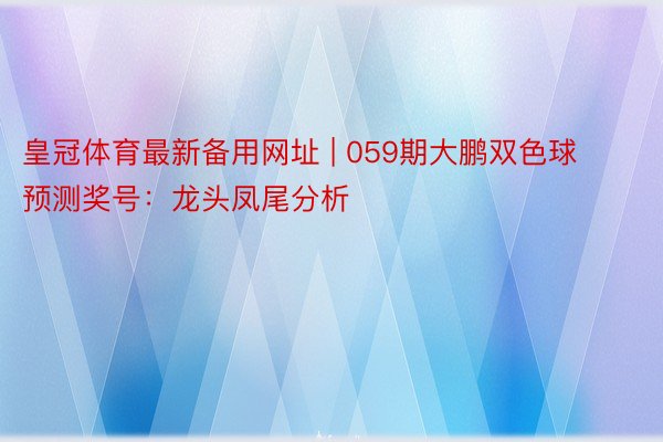 皇冠体育最新备用网址 | 059期大鹏双色球预测奖号：龙头凤尾分析