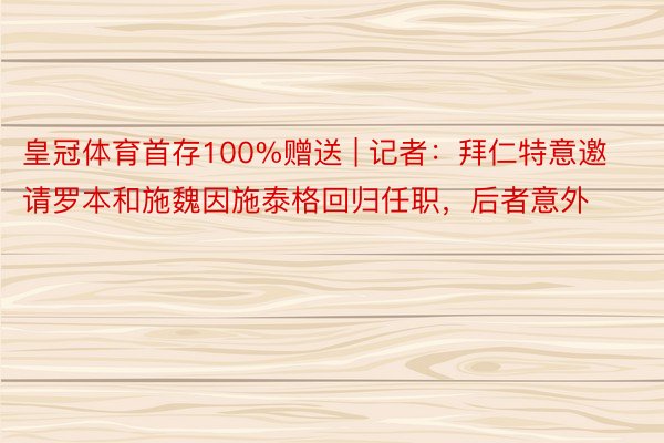 皇冠体育首存100%赠送 | 记者：拜仁特意邀请罗本和施魏因施泰格回归任职，后者意外
