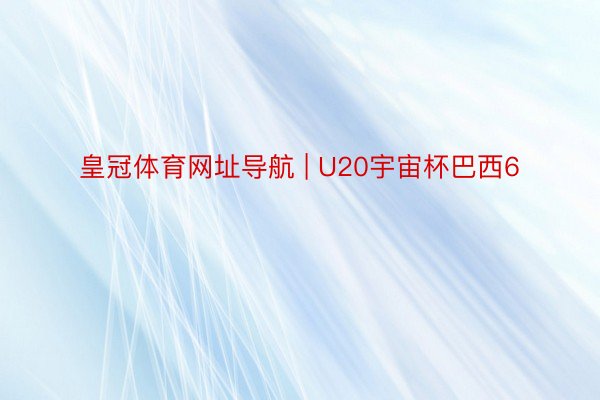 皇冠体育网址导航 | U20宇宙杯巴西6