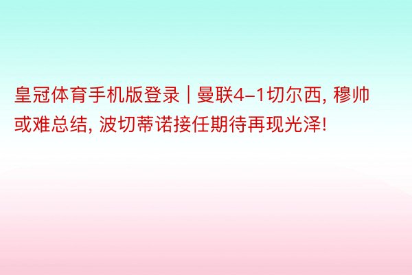 皇冠体育手机版登录 | 曼联4-1切尔西, 穆帅或难总结, 波切蒂诺接任期待再现光泽!