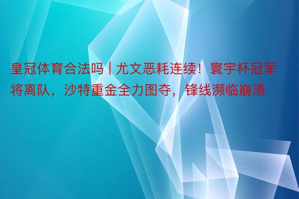 皇冠体育合法吗 | 尤文恶耗连续！寰宇杯冠军将离队，沙特重金全力图夺，锋线濒临崩溃