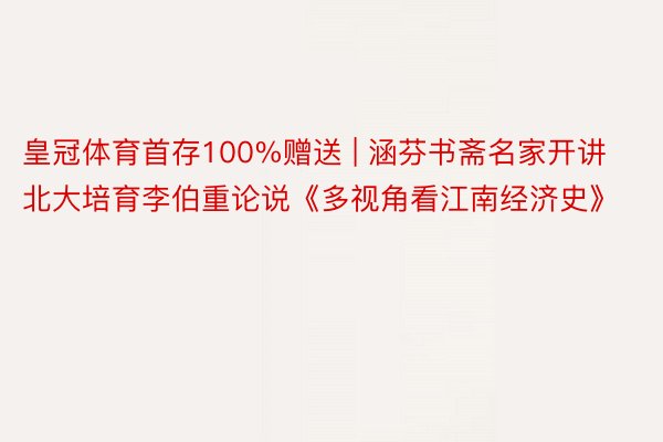 皇冠体育首存100%赠送 | 涵芬书斋名家开讲北大培育李伯重论说《多视角看江南经济史》