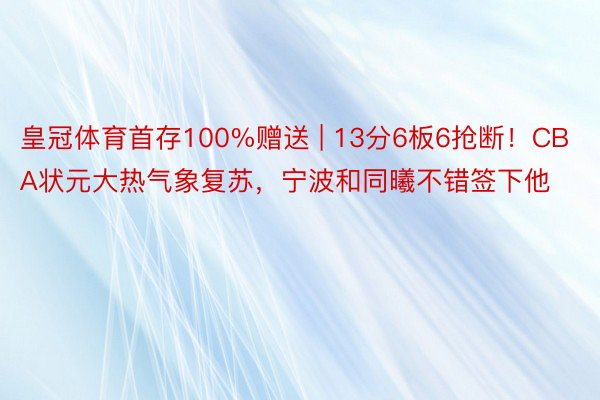 皇冠体育首存100%赠送 | 13分6板6抢断！CBA状元大热气象复苏，宁波和同曦不错签下他