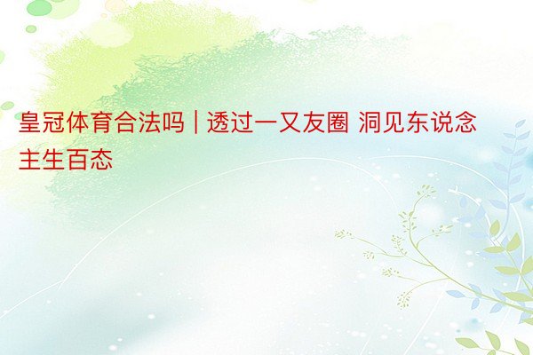皇冠体育合法吗 | 透过一又友圈 洞见东说念主生百态
