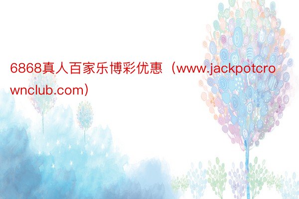 6868真人百家乐博彩优惠（www.jackpotcrownclub.com）