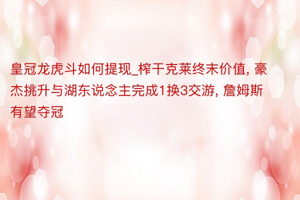 皇冠龙虎斗如何提现_榨干克莱终末价值, 豪杰挑升与湖东说念主完成1换3交游, 詹姆斯有望夺冠
