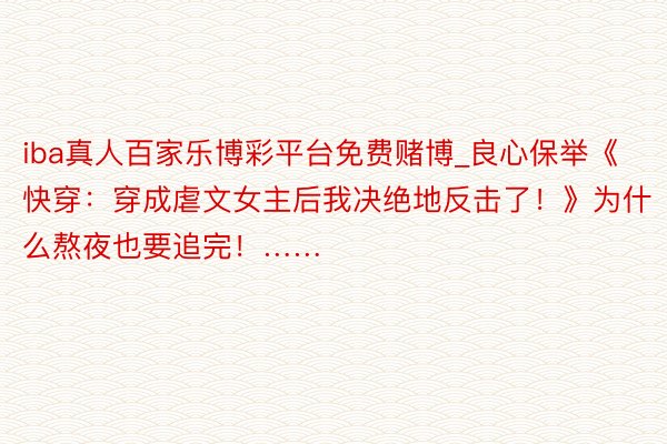 iba真人百家乐博彩平台免费赌博_良心保举《快穿：穿成虐文女主后我决绝地反击了！》为什么熬夜也要追完！……