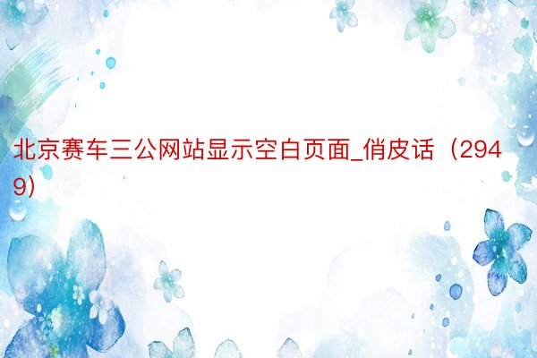 北京赛车三公网站显示空白页面_俏皮话（2949）