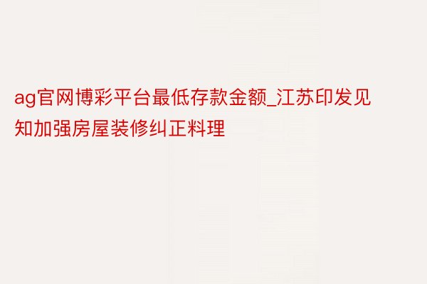 ag官网博彩平台最低存款金额_江苏印发见知加强房屋装修纠正料理