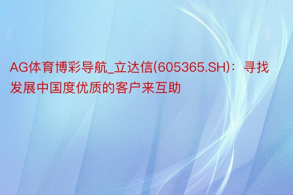 AG体育博彩导航_立达信(605365.SH)：寻找发展中国度优质的客户来互助